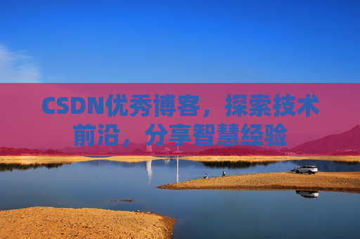 CSDN优秀博客，探索技术前沿，分享智慧经验